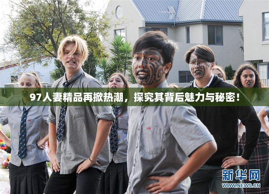 97人妻精品再掀热潮，探究其背后魅力与秘密！