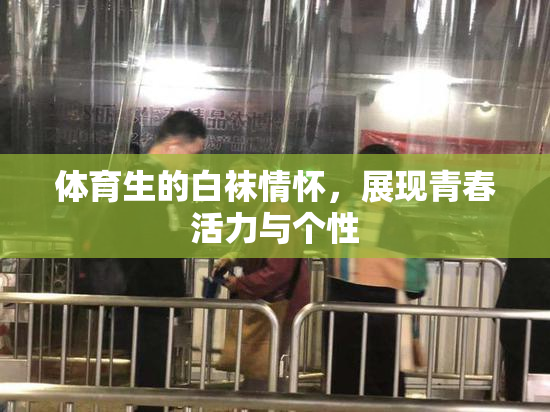 体育生的白袜情怀，展现青春活力与个性