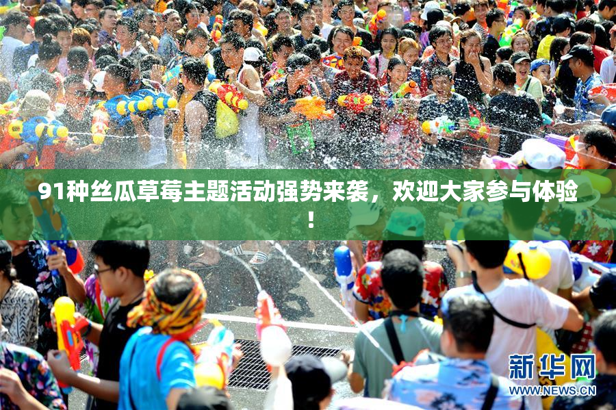 91种丝瓜草莓主题活动强势来袭，欢迎大家参与体验！