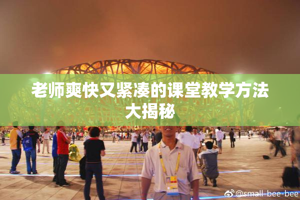 老师爽快又紧凑的课堂教学方法大揭秘