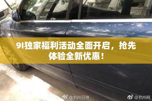 9I独家福利活动全面开启，抢先体验全新优惠！
