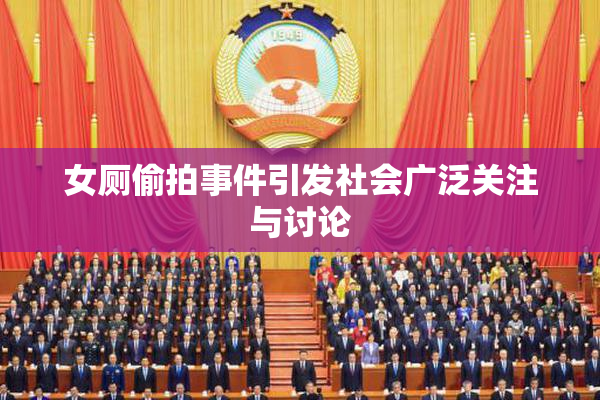 女厕偷拍事件引发社会广泛关注与讨论