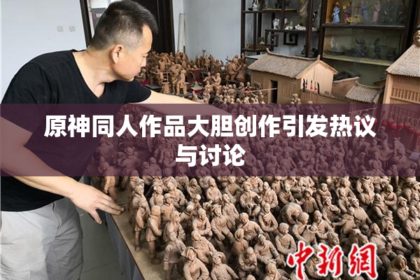原神同人作品大胆创作引发热议与讨论