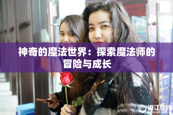 神奇的魔法世界：探索魔法师的冒险与成长