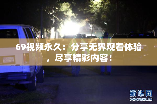 69视频永久：分享无界观看体验，尽享精彩内容！