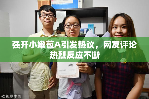 强开小嫩苞A引发热议，网友评论热烈反应不断