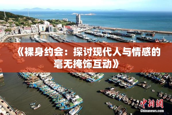 《裸身约会：探讨现代人与情感的毫无掩饰互动》