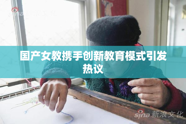 国产女教携手创新教育模式引发热议