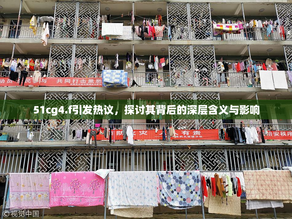 51cg4.f引发热议，探讨其背后的深层含义与影响