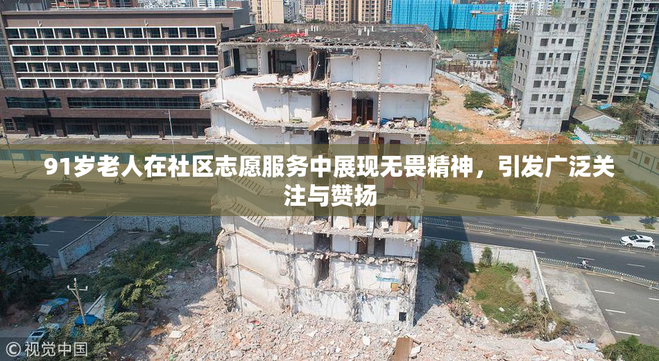 91岁老人在社区志愿服务中展现无畏精神，引发广泛关注与赞扬