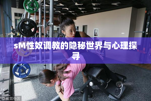 sM性奴调教的隐秘世界与心理探寻