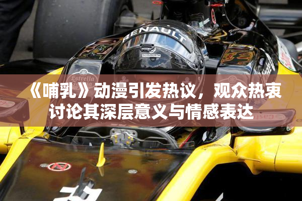 《哺乳》动漫引发热议，观众热衷讨论其深层意义与情感表达