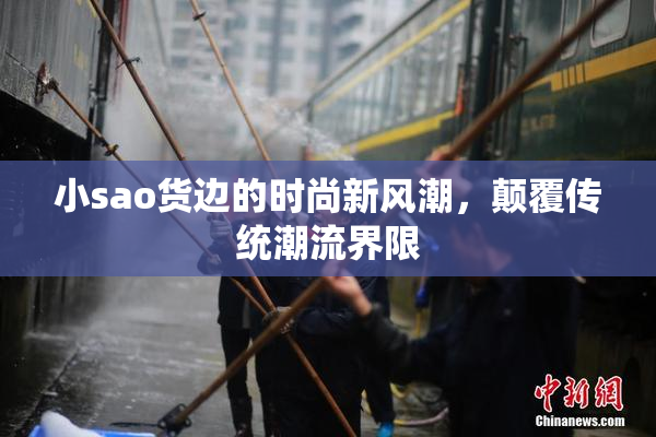 小sao货边的时尚新风潮，颠覆传统潮流界限