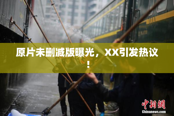 原片未删减版曝光，XX引发热议！