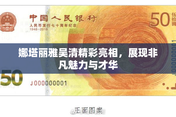 娜塔丽雅吴清精彩亮相，展现非凡魅力与才华