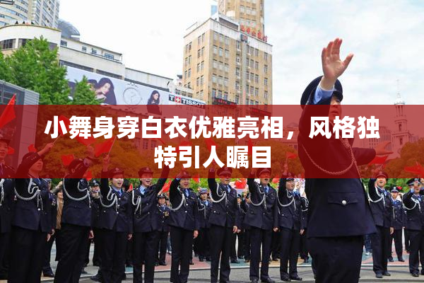 小舞身穿白衣优雅亮相，风格独特引人瞩目