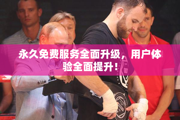 永久免费服务全面升级，用户体验全面提升！