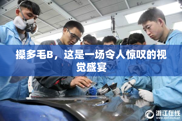 搡多毛B，这是一场令人惊叹的视觉盛宴