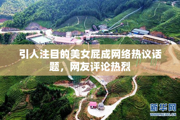 引人注目的美女屁成网络热议话题，网友评论热烈
