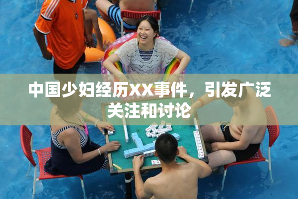中国少妇经历XX事件，引发广泛关注和讨论
