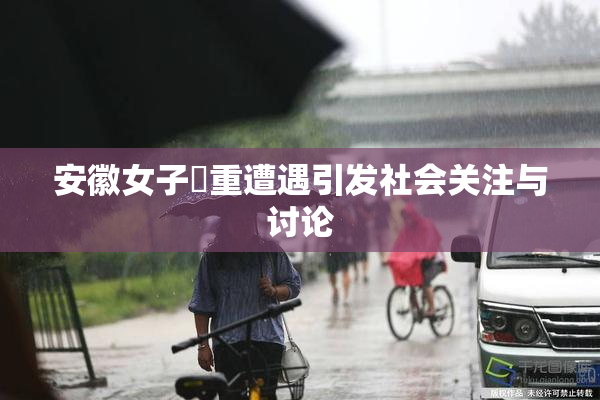 安徽女子槡重遭遇引发社会关注与讨论
