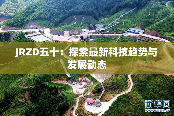 JRZD五十：探索最新科技趋势与发展动态