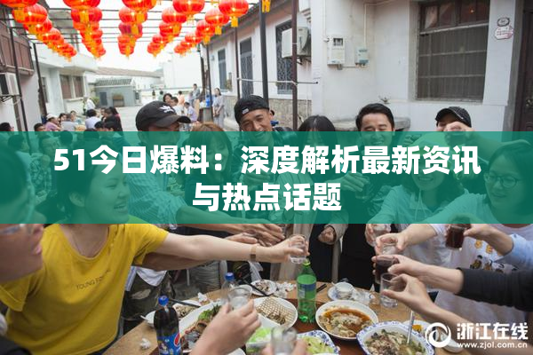 51今日爆料：深度解析最新资讯与热点话题