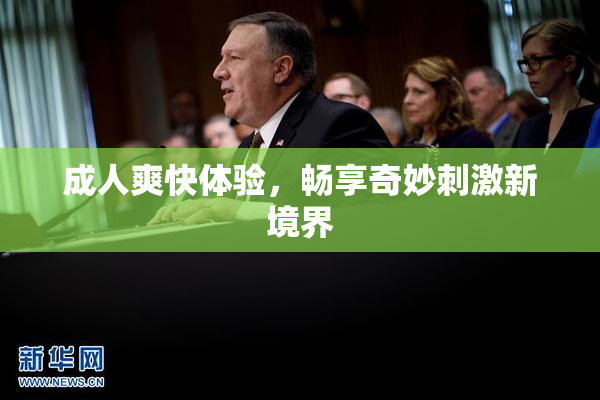 成人爽快体验，畅享奇妙刺激新境界