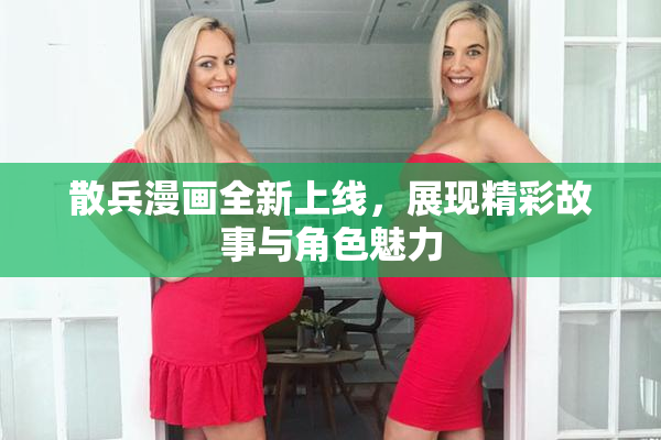 散兵漫画全新上线，展现精彩故事与角色魅力