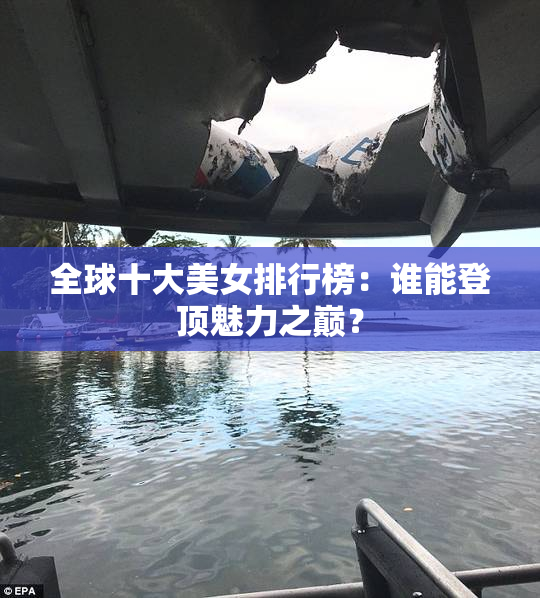 全球十大美女排行榜：谁能登顶魅力之巅？