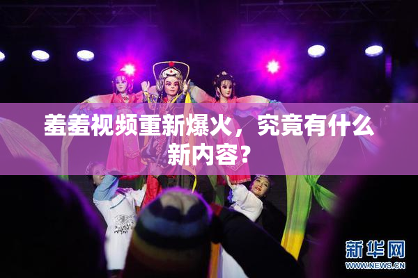 羞羞视频重新爆火，究竟有什么新内容？