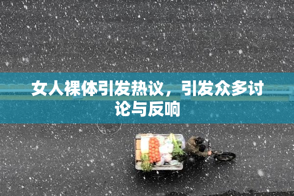女人裸体引发热议，引发众多讨论与反响
