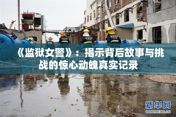 《监狱女警》：揭示背后故事与挑战的惊心动魄真实记录