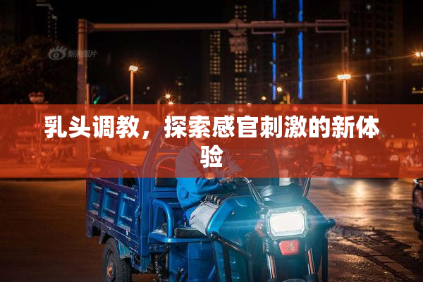 乳头调教，探索感官刺激的新体验