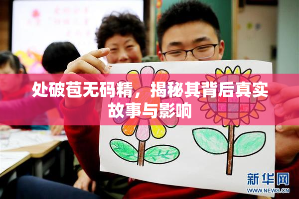 处破苞无码精，揭秘其背后真实故事与影响