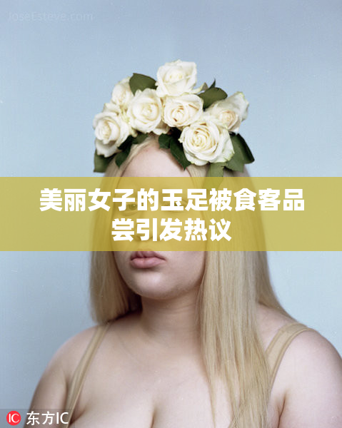 美丽女子的玉足被食客品尝引发热议
