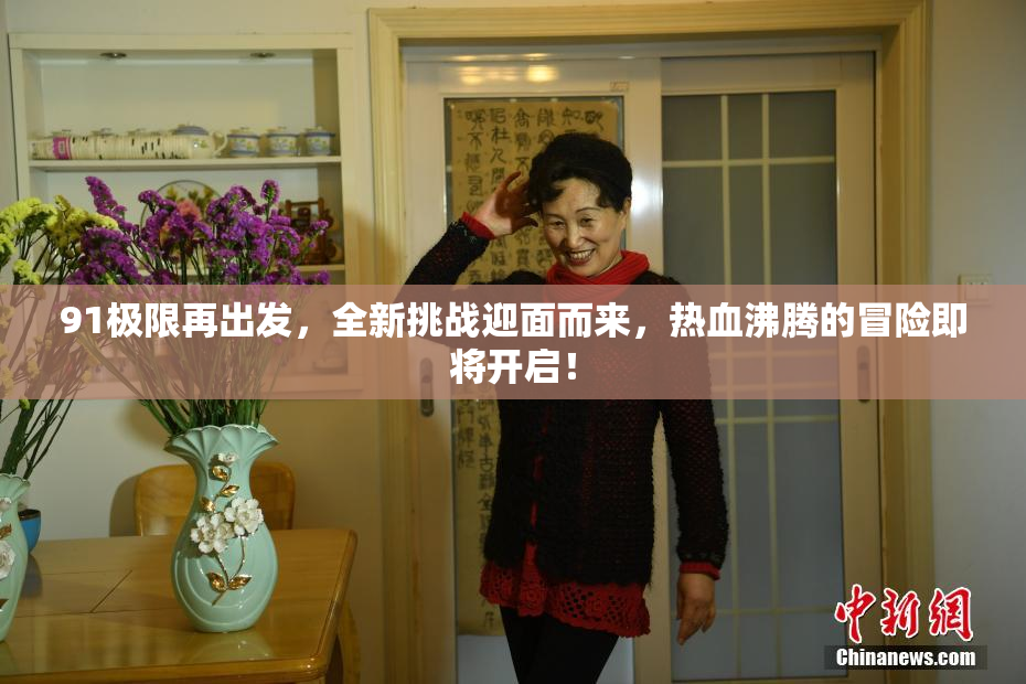 91极限再出发，全新挑战迎面而来，热血沸腾的冒险即将开启！