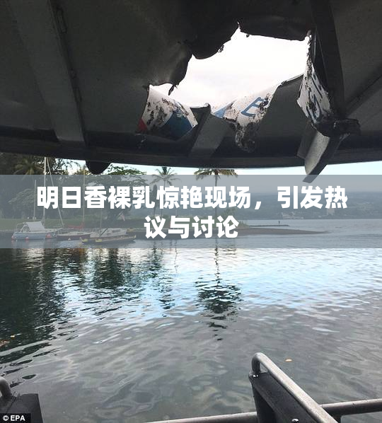 明日香裸乳惊艳现场，引发热议与讨论