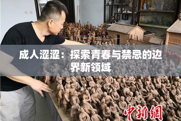 成人涩涩：探索青春与禁忌的边界新领域
