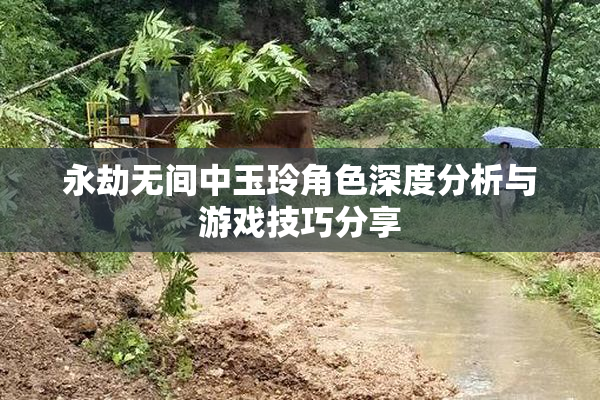 永劫无间中玉玲角色深度分析与游戏技巧分享