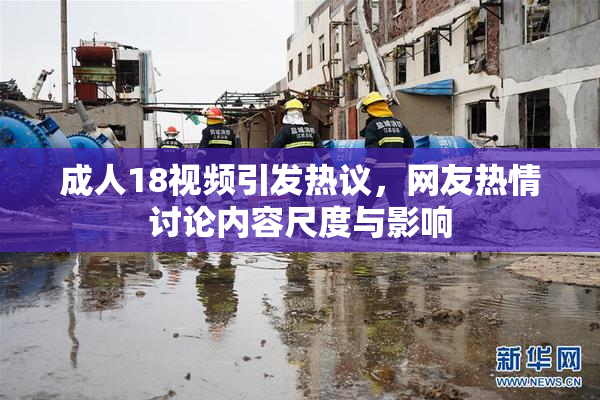 成人18视频引发热议，网友热情讨论内容尺度与影响