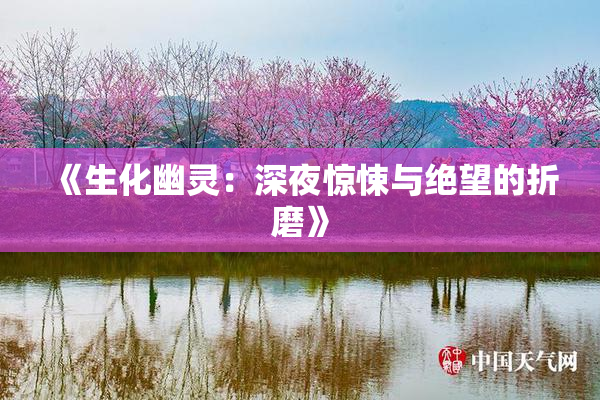 《生化幽灵：深夜惊悚与绝望的折磨》