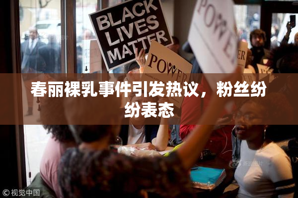 春丽裸乳事件引发热议，粉丝纷纷表态