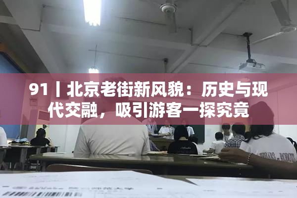 91丨北京老街新风貌：历史与现代交融，吸引游客一探究竟