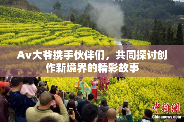 Av大爷携手伙伴们，共同探讨创作新境界的精彩故事