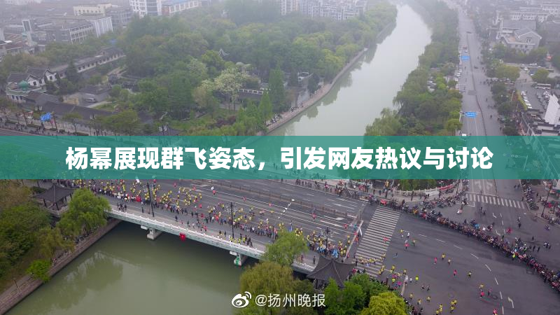 杨幂展现群飞姿态，引发网友热议与讨论