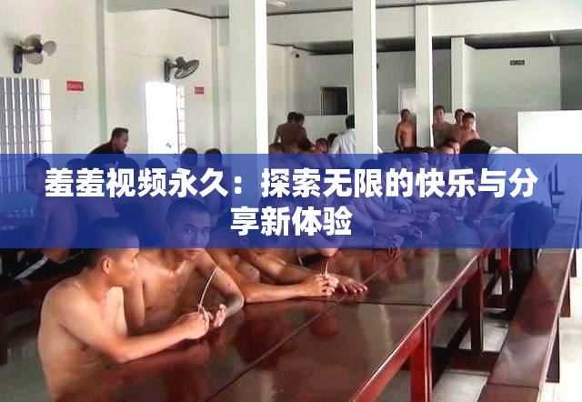 羞羞视频永久：探索无限的快乐与分享新体验