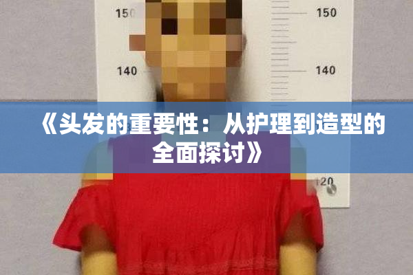 《头发的重要性：从护理到造型的全面探讨》