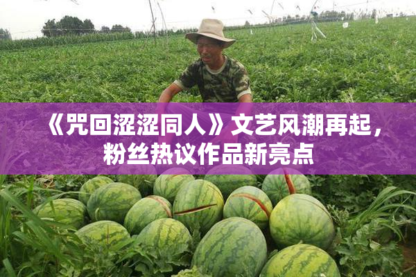 《咒回涩涩同人》文艺风潮再起，粉丝热议作品新亮点