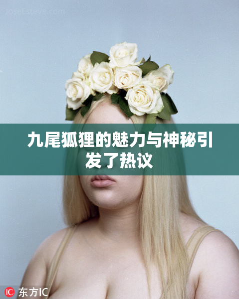 九尾狐狸的魅力与神秘引发了热议
